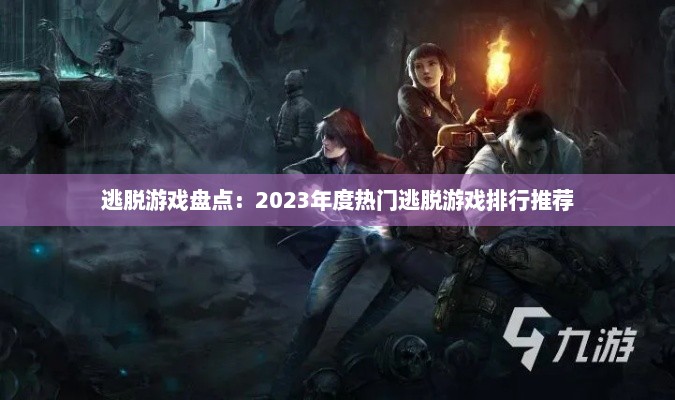 逃脱游戏盘点：2023年度热门逃脱游戏排行推荐