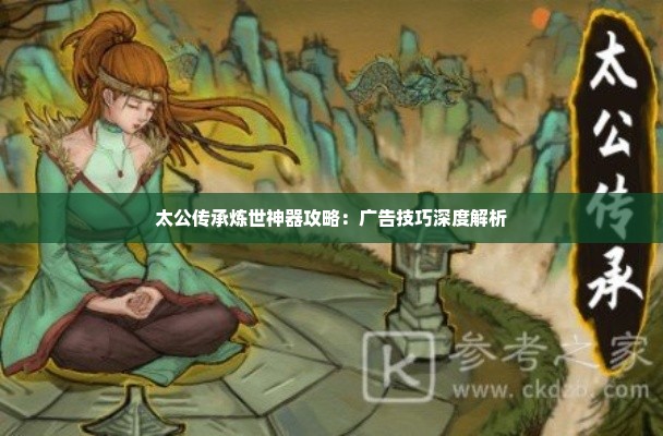 太公传承炼世神器攻略：广告技巧深度解析