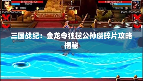 三国战纪：金龙令独揽公孙瓒碎片攻略揭秘