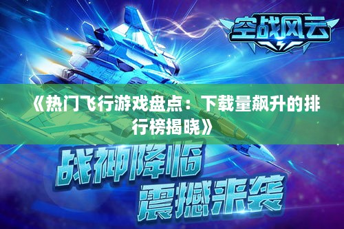 《热门飞行游戏盘点：下载量飙升的排行榜揭晓》