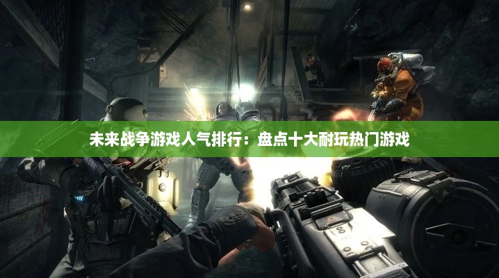 未来战争游戏人气排行：盘点十大耐玩热门游戏