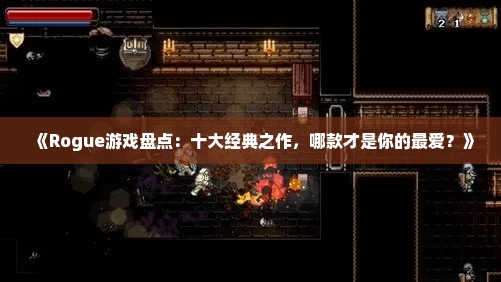 《Rogue游戏盘点：十大经典之作，哪款才是你的最爱？》