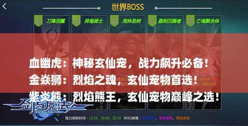 血幽虎：神秘玄仙宠，战力飙升必备！
金焱狮：烈焰之魂，玄仙宠物首选！
紫炎熊：烈焰熊王，玄仙宠物巅峰之选！