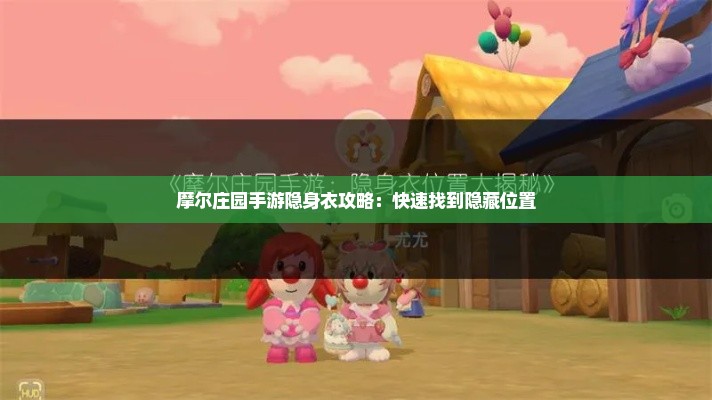 摩尔庄园手游隐身衣攻略：快速找到隐藏位置