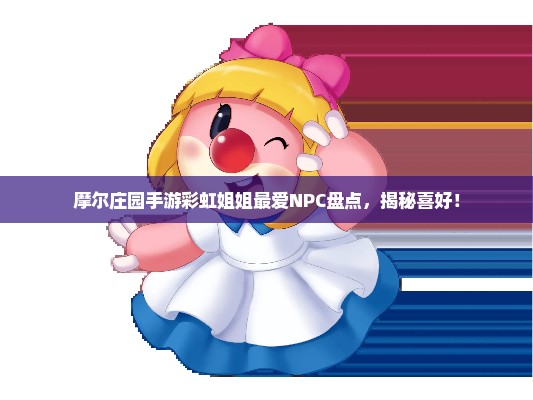 摩尔庄园手游彩虹姐姐最爱NPC盘点，揭秘喜好！