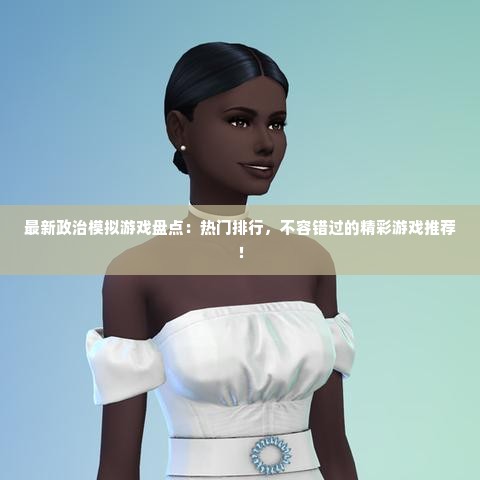 最新政治模拟游戏盘点：热门排行，不容错过的精彩游戏推荐！