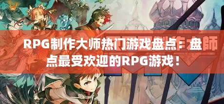 RPG制作大师热门游戏盘点：盘点最受欢迎的RPG游戏！