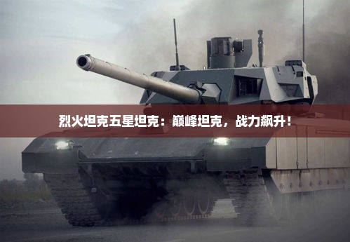 烈火坦克五星坦克：巅峰坦克，战力飙升！