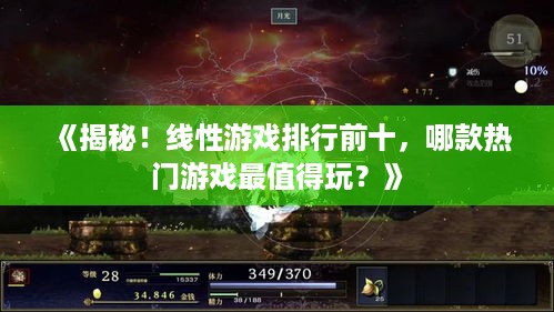 《揭秘！线性游戏排行前十，哪款热门游戏最值得玩？》