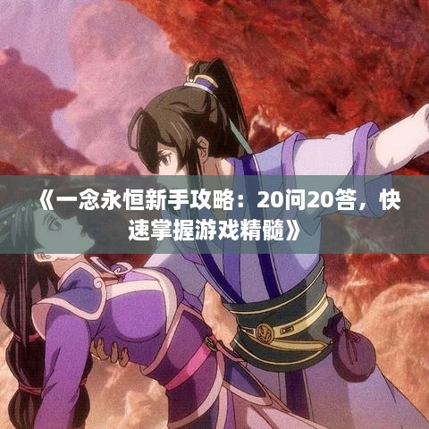 《一念永恒新手攻略：20问20答，快速掌握游戏精髓》