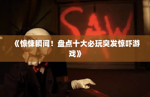 《惊悚瞬间！盘点十大必玩突发惊吓游戏》