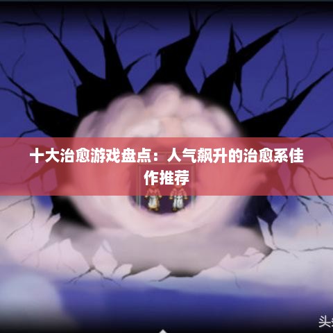 十大治愈游戏盘点：人气飙升的治愈系佳作推荐