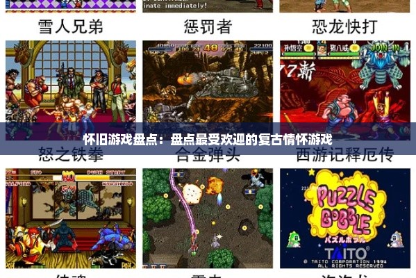 怀旧游戏盘点：盘点最受欢迎的复古情怀游戏
