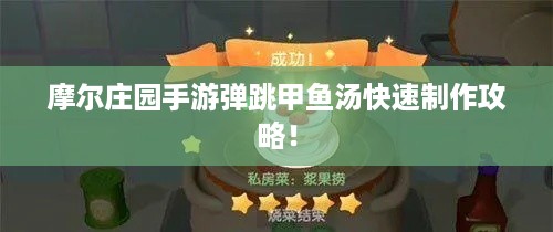 摩尔庄园手游弹跳甲鱼汤快速制作攻略！