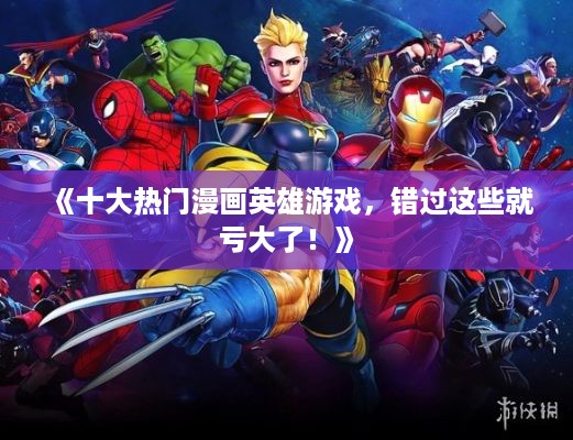 《十大热门漫画英雄游戏，错过这些就亏大了！》