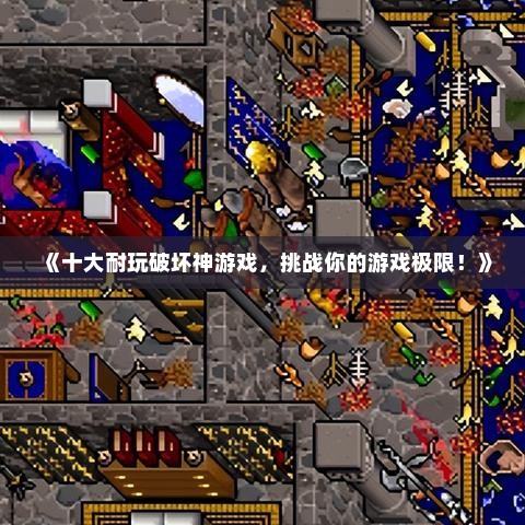 《十大耐玩破坏神游戏，挑战你的游戏极限！》