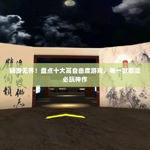 畅游无界！盘点十大高自由度游戏，每一款都是必玩神作