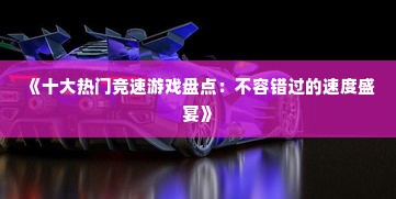 《十大热门竞速游戏盘点：不容错过的速度盛宴》