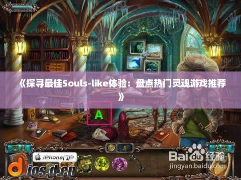 《探寻最佳Souls-like体验：盘点热门灵魂游戏推荐》