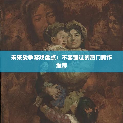 未来战争游戏盘点：不容错过的热门新作推荐