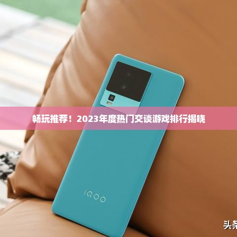 畅玩推荐！2023年度热门交谈游戏排行揭晓