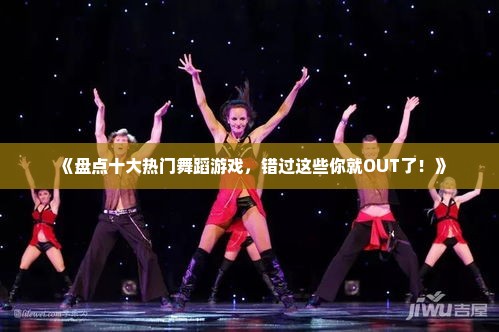 《盘点十大热门舞蹈游戏，错过这些你就OUT了！》