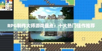 RPG制作大师游戏盘点：十大热门佳作推荐