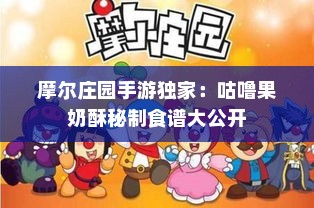 摩尔庄园手游独家：咕噜果奶酥秘制食谱大公开