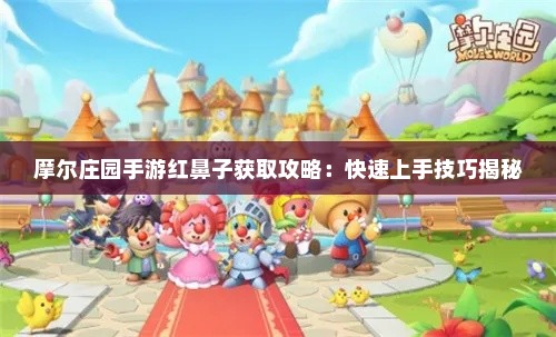 摩尔庄园手游红鼻子获取攻略：快速上手技巧揭秘