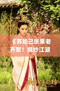 《苏妲己张果老齐聚！爆炒江湖省级宴会盛况空前》