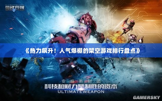 《热力飙升！人气爆棚的架空游戏排行盘点》