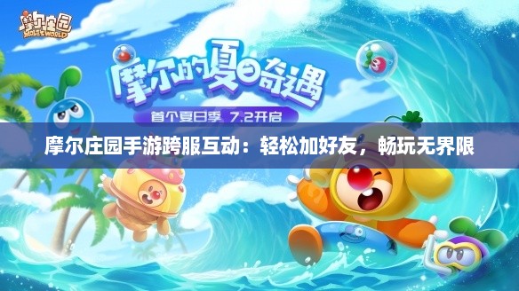 摩尔庄园手游跨服互动：轻松加好友，畅玩无界限