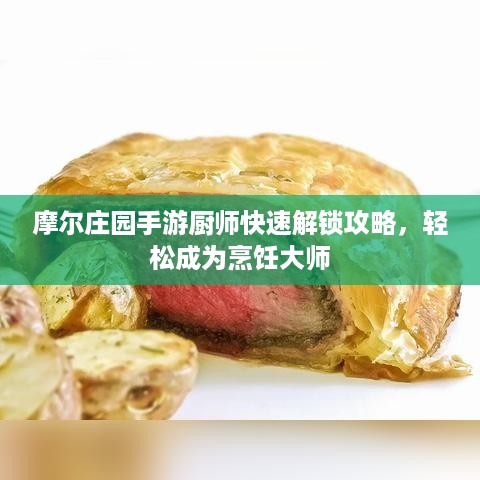 摩尔庄园手游厨师快速解锁攻略，轻松成为烹饪大师