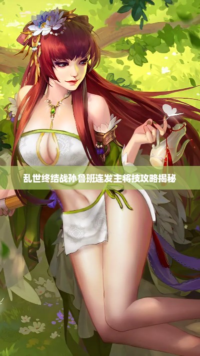 乱世终结战孙鲁班连发主将技攻略揭秘