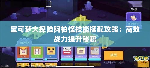 宝可梦大探险阿柏怪技能搭配攻略：高效战力提升秘籍