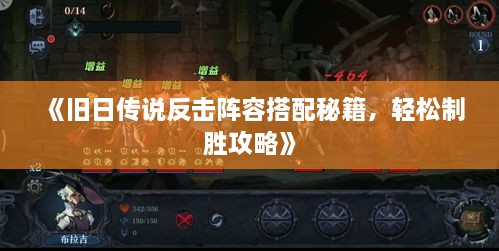 《旧日传说反击阵容搭配秘籍，轻松制胜攻略》