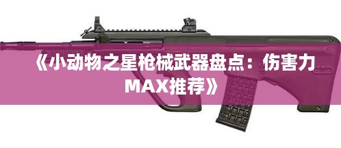 《小动物之星枪械武器盘点：伤害力MAX推荐》