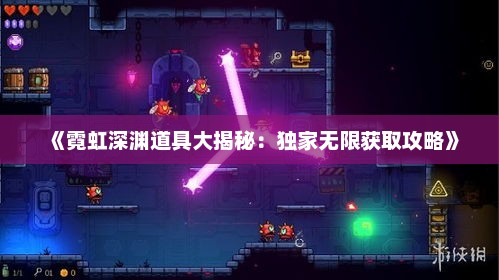 《霓虹深渊道具大揭秘：独家无限获取攻略》