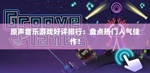 原声音乐游戏好评排行：盘点热门人气佳作！