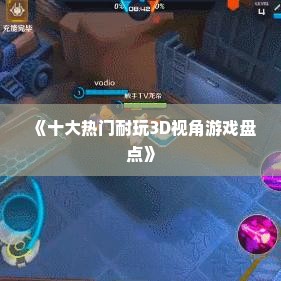 《十大热门耐玩3D视角游戏盘点》