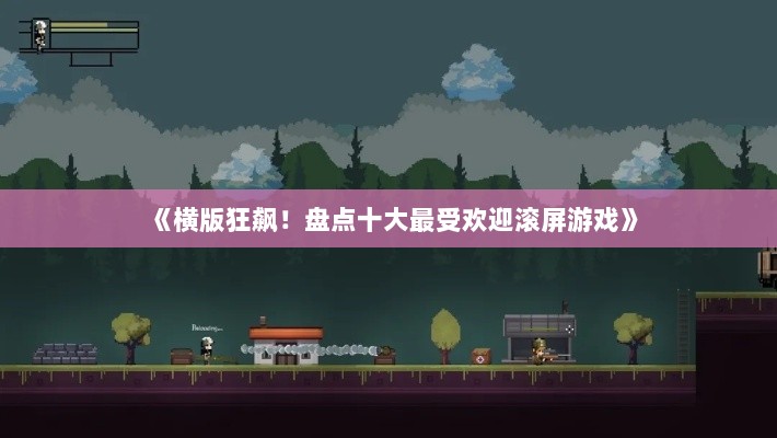 《横版狂飙！盘点十大最受欢迎滚屏游戏》