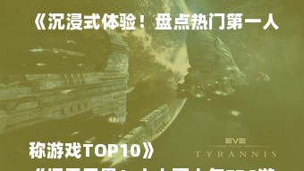 《沉浸式体验！盘点热门第一人称游戏TOP10》
《探索无界！十大高人气FPS游戏推荐》
《第一视角盛宴！热门一人称射击游戏大盘点》
《畅游虚拟！盘点最受欢迎的FPS游戏排行》
《沉浸式冒险！热门一人称游戏精选推荐》