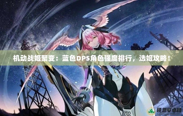 机动战姬聚变：蓝色DPS角色强度排行，选姬攻略！