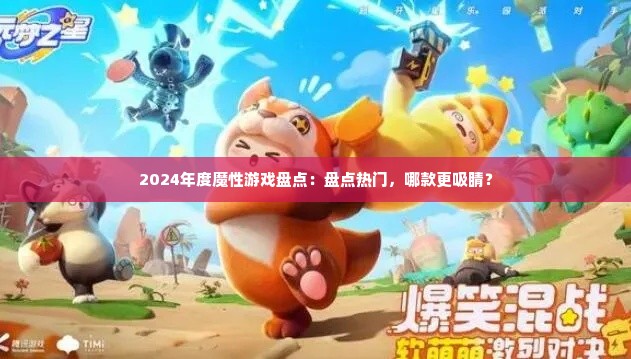 2024年度魔性游戏盘点：盘点热门，哪款更吸睛？
