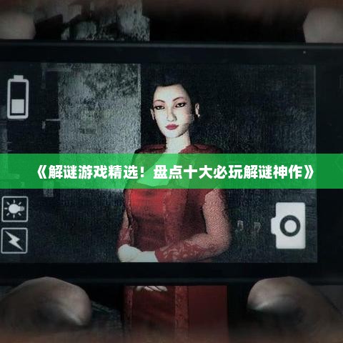 《解谜游戏精选！盘点十大必玩解谜神作》