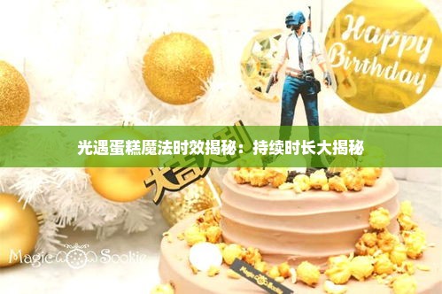 光遇蛋糕魔法时效揭秘：持续时长大揭秘
