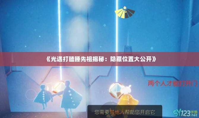 《光遇打瞌睡先祖揭秘：隐藏位置大公开》