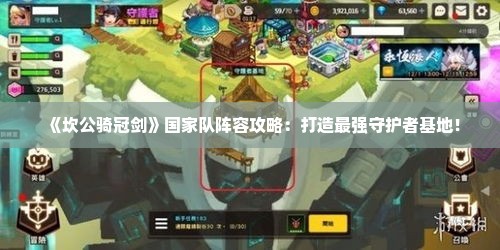 《坎公骑冠剑》国家队阵容攻略：打造最强守护者基地！