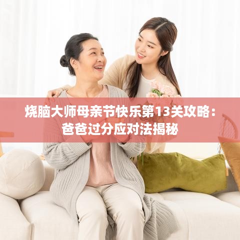 烧脑大师母亲节快乐第13关攻略：爸爸过分应对法揭秘