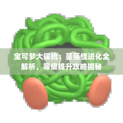 宝可梦大探险：蔓藤怪进化全解析，等级提升攻略揭秘